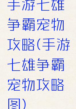 手游七雄争霸宠物攻略(手游七雄争霸宠物攻略图)