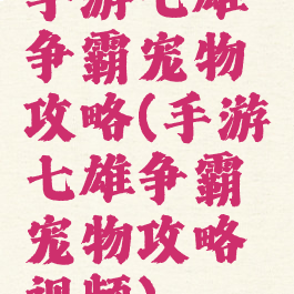 手游七雄争霸宠物攻略(手游七雄争霸宠物攻略视频)