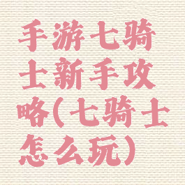 手游七骑士新手攻略(七骑士怎么玩)
