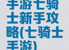 手游七骑士新手攻略(七骑士手游)
