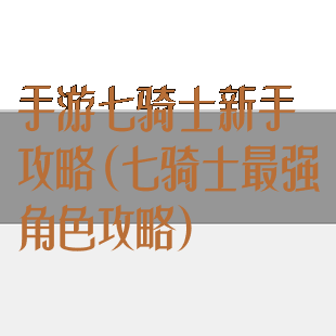 手游七骑士新手攻略(七骑士最强角色攻略)