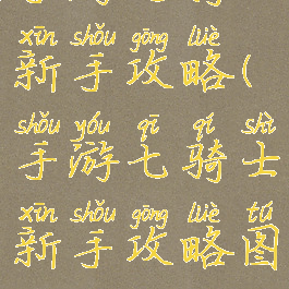 手游七骑士新手攻略(手游七骑士新手攻略图)