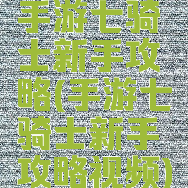 手游七骑士新手攻略(手游七骑士新手攻略视频)