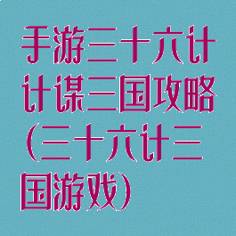 手游三十六计计谋三国攻略(三十六计三国游戏)
