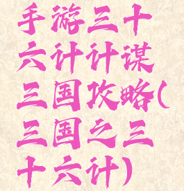 手游三十六计计谋三国攻略(三国之三十六计)