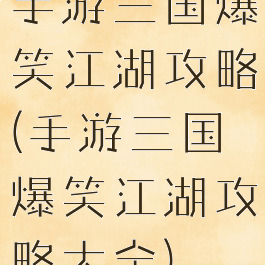 手游三国爆笑江湖攻略(手游三国爆笑江湖攻略大全)