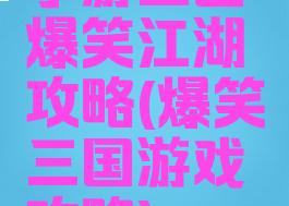 手游三国爆笑江湖攻略(爆笑三国游戏攻略)