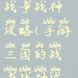 手游三国的战争战神攻略(手游三国的战争战神攻略图)
