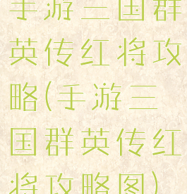 手游三国群英传红将攻略(手游三国群英传红将攻略图)