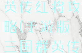 手游三国群英传红将攻略(手游版三国群英传)