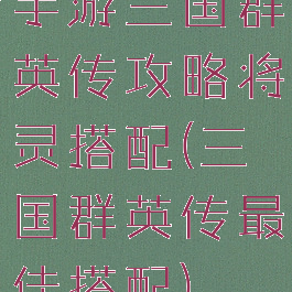 手游三国群英传攻略将灵搭配(三国群英传最佳搭配)