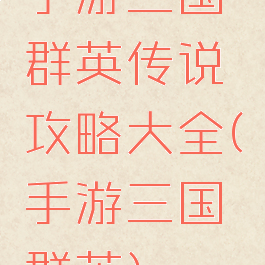 手游三国群英传说攻略大全(手游三国群英)