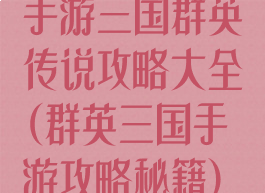 手游三国群英传说攻略大全(群英三国手游攻略秘籍)