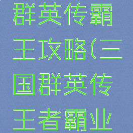 手游三国群英传霸王攻略(三国群英传王者霸业攻略)