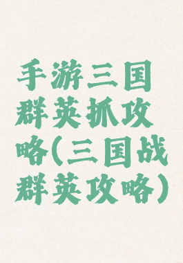 手游三国群英抓攻略(三国战群英攻略)