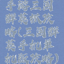 手游三国群英抓攻略(三国群英手机单机版攻略)