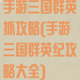 手游三国群英抓攻略(手游三国群英纪攻略大全)