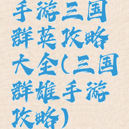 手游三国群英攻略大全(三国群雄手游攻略)