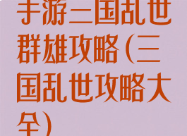 手游三国乱世群雄攻略(三国乱世攻略大全)