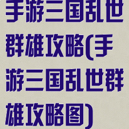 手游三国乱世群雄攻略(手游三国乱世群雄攻略图)