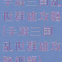 手游三国乱世群雄攻略(手游三国乱世群雄攻略视频)