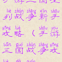 手游三国全列战争新手攻略(手游三国战争攻略大全)