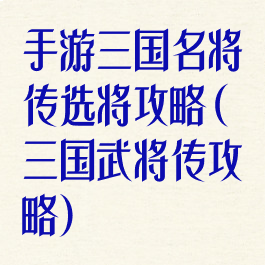 手游三国名将传选将攻略(三国武将传攻略)