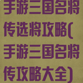 手游三国名将传选将攻略(手游三国名将传攻略大全)