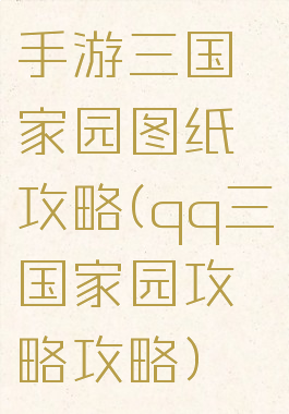 手游三国家园图纸攻略(qq三国家园攻略攻略)
