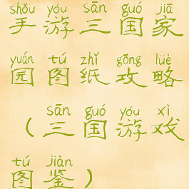 手游三国家园图纸攻略(三国游戏图鉴)