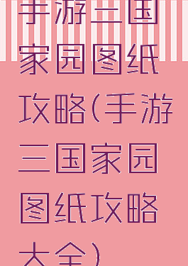 手游三国家园图纸攻略(手游三国家园图纸攻略大全)