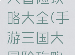 手游三国大冒险攻略大全(手游三国大冒险攻略大全下载)