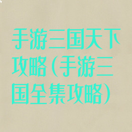 手游三国天下攻略(手游三国全集攻略)