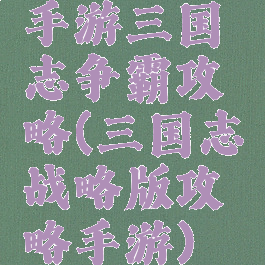 手游三国志争霸攻略(三国志战略版攻略手游)