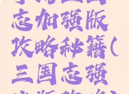 手游三国志加强版攻略秘籍(三国志强化版攻略)