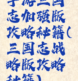 手游三国志加强版攻略秘籍(三国志战略版攻略秘籍)