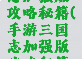 手游三国志加强版攻略秘籍(手游三国志加强版攻略秘籍怎么用)