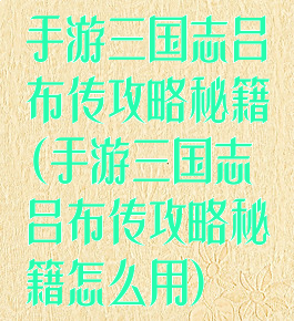 手游三国志吕布传攻略秘籍(手游三国志吕布传攻略秘籍怎么用)