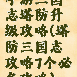 手游三国志塔防升级攻略(塔防三国志攻略7个必备攻略)