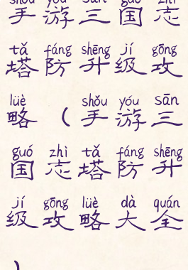 手游三国志塔防升级攻略(手游三国志塔防升级攻略大全)