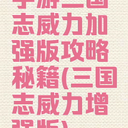 手游三国志威力加强版攻略秘籍(三国志威力增强版)