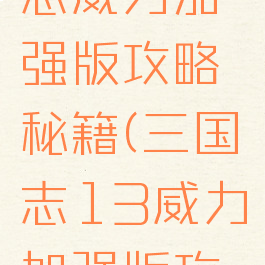 手游三国志威力加强版攻略秘籍(三国志13威力加强版攻略秘籍)