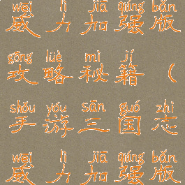 手游三国志威力加强版攻略秘籍(手游三国志威力加强版攻略秘籍)