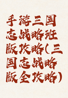 手游三国志战略班版攻略(三国志战略版全攻略)