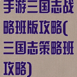 手游三国志战略班版攻略(三国志策略班攻略)