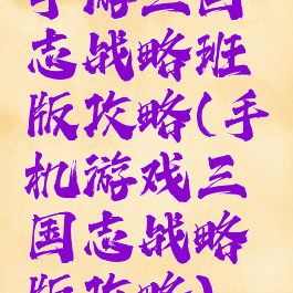 手游三国志战略班版攻略(手机游戏三国志战略版攻略)