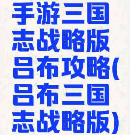 手游三国志战略版吕布攻略(吕布三国志战略版)