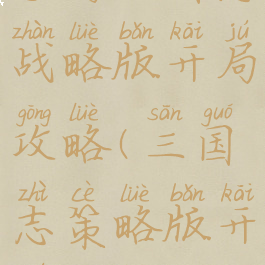 手游三国志战略版开局攻略(三国志策略版开局攻略)