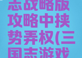 手游三国志战略版攻略中挟势弄权(三国志游戏策略)