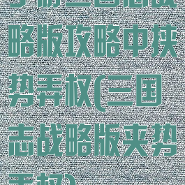 手游三国志战略版攻略中挟势弄权(三国志战略版夹势弄权)